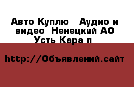 Авто Куплю - Аудио и видео. Ненецкий АО,Усть-Кара п.